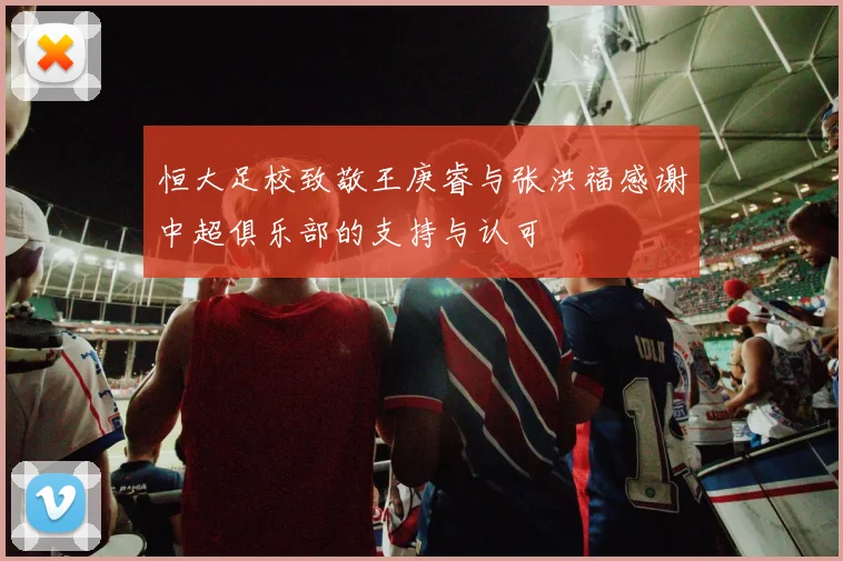 恒大足校致敬王庚睿与张洪福感谢中超俱乐部的支持与认可