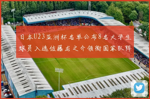 日本U23亚洲杯名单公布8名大学生球员入选佐藤龙之介领衔国家队阵容