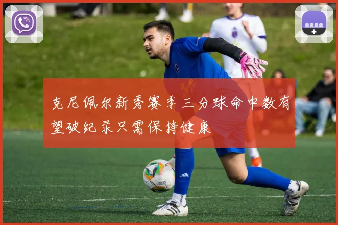 克尼佩尔新秀赛季三分球命中数有望破纪录只需保持健康