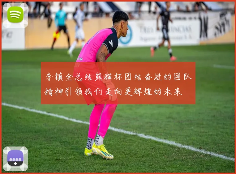 李镇全总结熊猫杯团结奋进的团队精神引领我们走向更辉煌的未来
