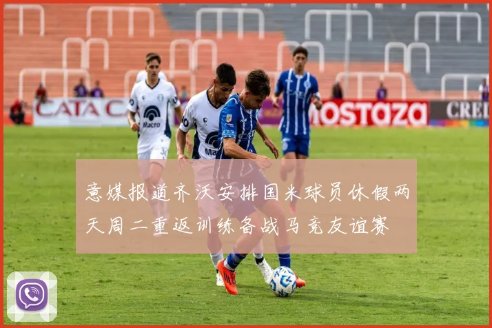 意媒报道齐沃安排国米球员休假两天周二重返训练备战马竞友谊赛