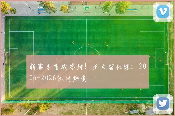 新赛季首战零封！王大雷社媒：2006-2026保持热爱