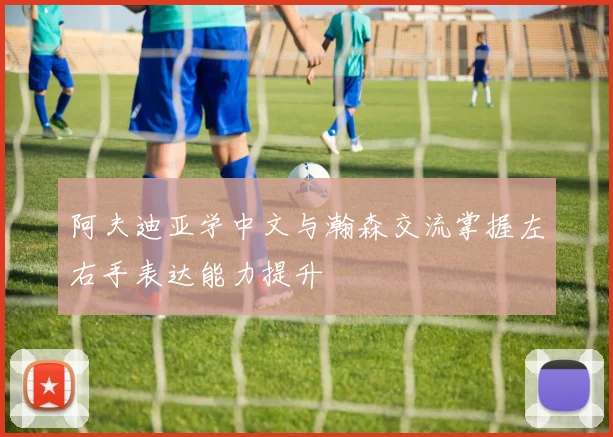 阿夫迪亚学中文与瀚森交流掌握左右手表达能力提升